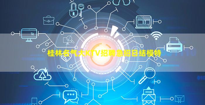 桂林名气大KTV招聘急招日结模特